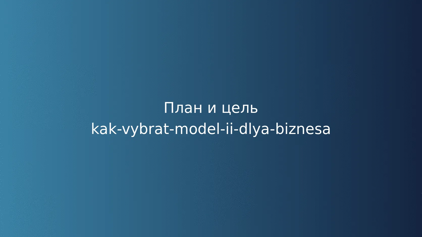 Как выбрать модель ИИ для бизнеса: качество, цена, скорость и данные
